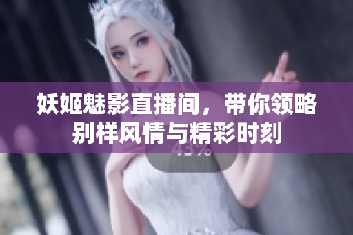 妖姬魅影直播间，带你领略别样风情与精彩时刻