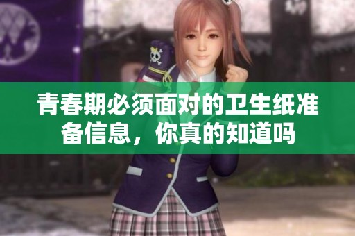 青春期必须面对的卫生纸准备信息，你真的知道吗