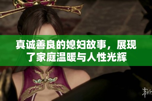 真诚善良的媳妇故事，展现了家庭温暖与人性光辉