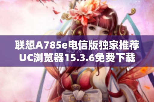 联想A785e电信版独家推荐UC浏览器15.3.6免费下载方法