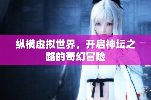 纵横虚拟世界，开启神坛之路的奇幻冒险