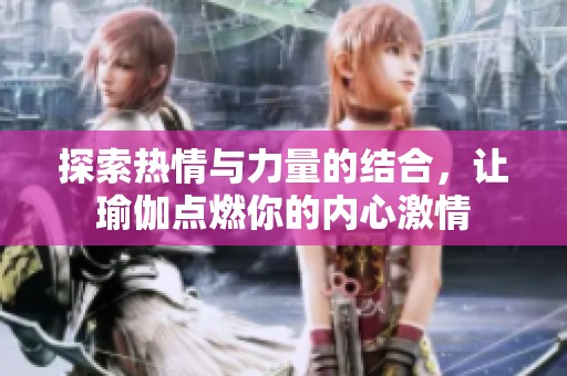 探索热情与力量的结合，让瑜伽点燃你的内心激情