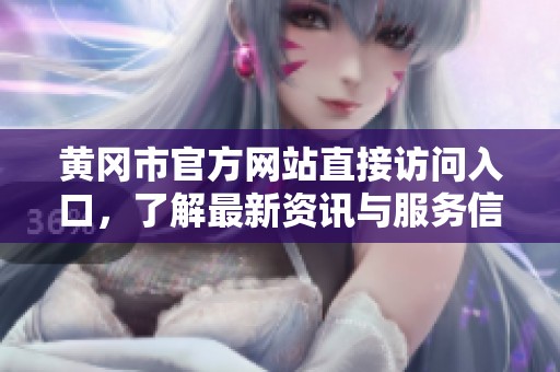 黄冈市官方网站直接访问入口，了解最新资讯与服务信息