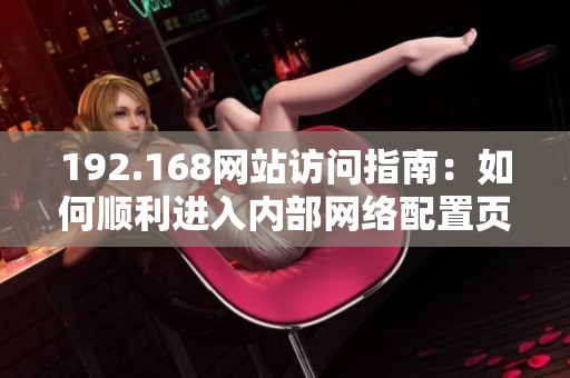 192.168网站访问指南：如何顺利进入内部网络配置页面
