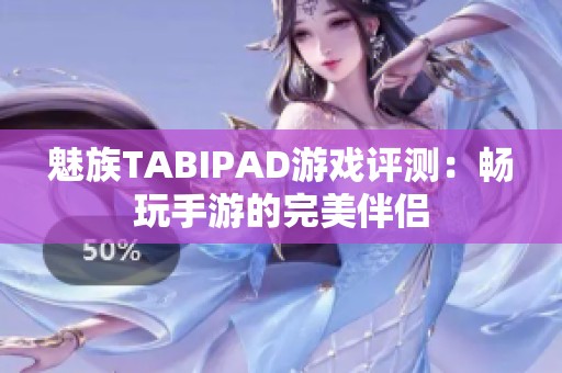 魅族TABIPAD游戏评测：畅玩手游的完美伴侣