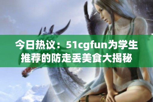 今日热议：51cgfun为学生推荐的防走丢美食大揭秘