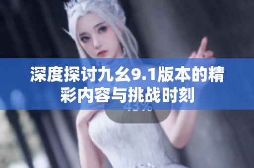 深度探讨九幺9.1版本的精彩内容与挑战时刻