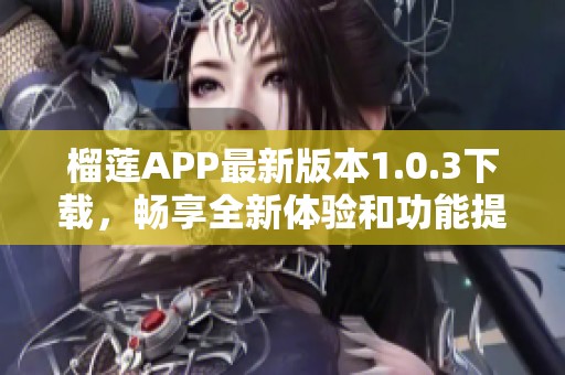 榴莲APP最新版本1.0.3下载，畅享全新体验和功能提升