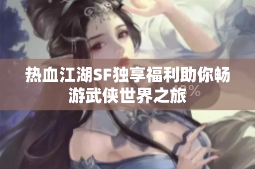 热血江湖SF独享福利助你畅游武侠世界之旅