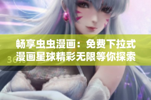 畅享虫虫漫画：免费下拉式漫画星球精彩无限等你探索