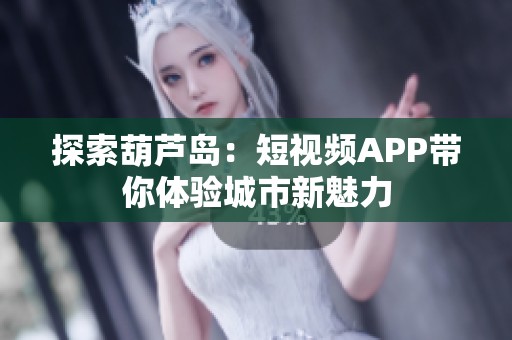 探索葫芦岛：短视频APP带你体验城市新魅力