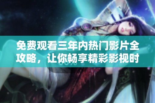 免费观看三年内热门影片全攻略，让你畅享精彩影视时光