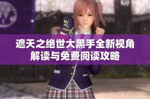 遮天之绝世大黑手全新视角解读与免费阅读攻略