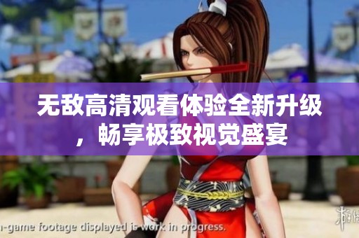 无敌高清观看体验全新升级，畅享极致视觉盛宴