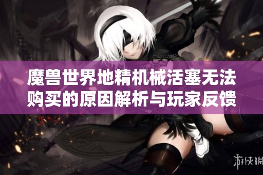 魔兽世界地精机械活塞无法购买的原因解析与玩家反馈
