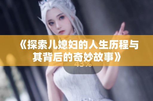 《探索儿媳妇的人生历程与其背后的奇妙故事》
