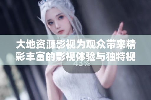 大地资源影视为观众带来精彩丰富的影视体验与独特视角