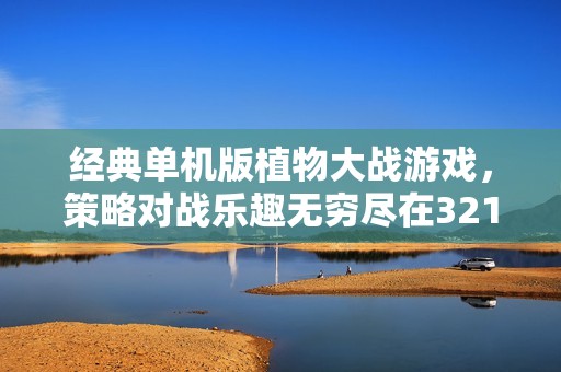 经典单机版植物大战游戏，策略对战乐趣无穷尽在321658游戏网
