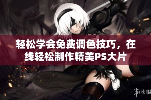 轻松学会免费调色技巧，在线轻松制作精美PS大片