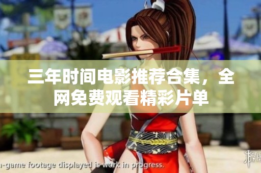 三年时间电影推荐合集，全网免费观看精彩片单