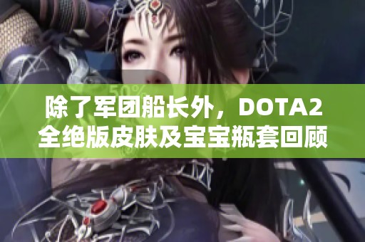 除了军团船长外，DOTA2全绝版皮肤及宝宝瓶套回顾