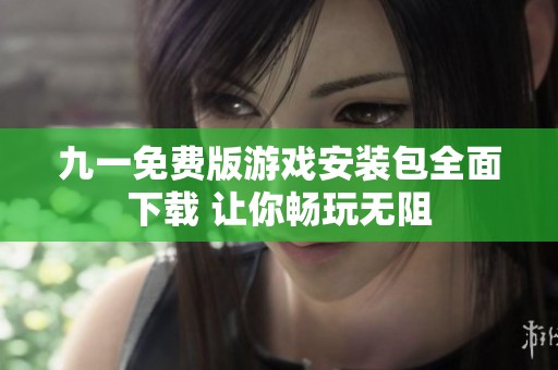 九一免费版游戏安装包全面下载 让你畅玩无阻