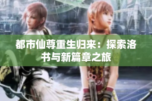 都市仙尊重生归来：探索洛书与新篇章之旅