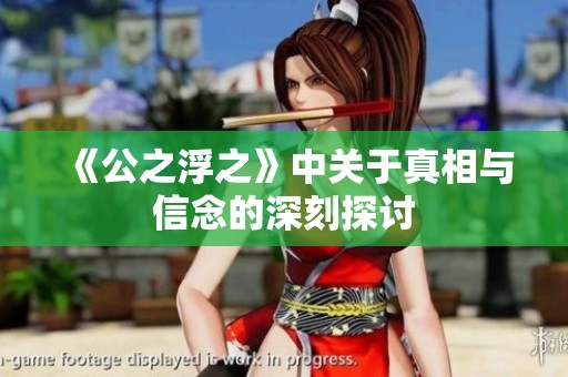 《公之浮之》中关于真相与信念的深刻探讨