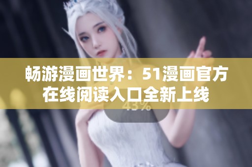 畅游漫画世界：51漫画官方在线阅读入口全新上线