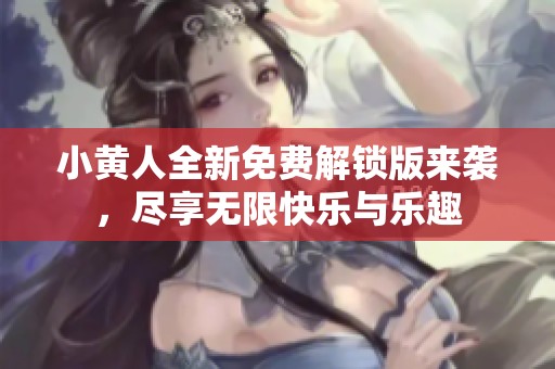 小黄人全新免费解锁版来袭，尽享无限快乐与乐趣