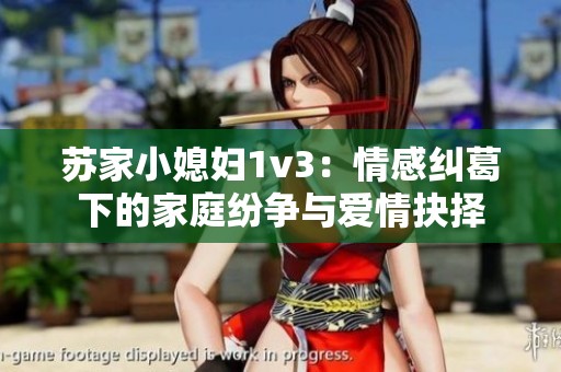 苏家小媳妇1v3：情感纠葛下的家庭纷争与爱情抉择