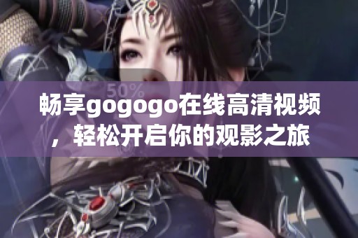 畅享gogogo在线高清视频，轻松开启你的观影之旅
