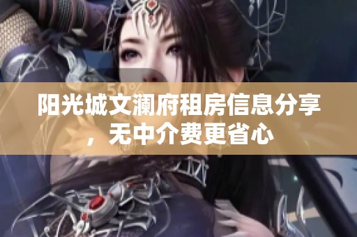 阳光城文澜府租房信息分享，无中介费更省心