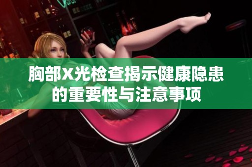 胸部X光检查揭示健康隐患的重要性与注意事项