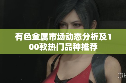 有色金属市场动态分析及100款热门品种推荐