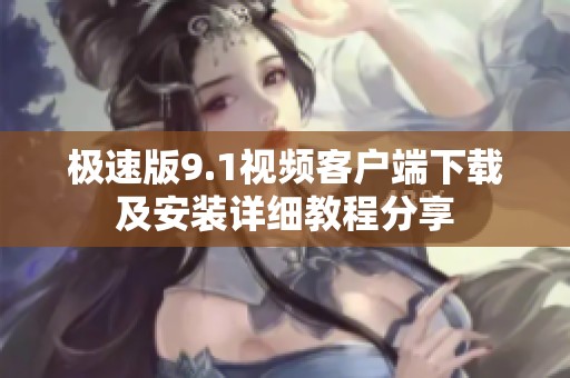 极速版9.1视频客户端下载及安装详细教程分享