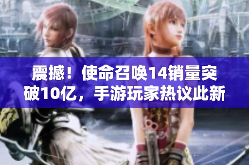 震撼！使命召唤14销量突破10亿，手游玩家热议此新里程碑