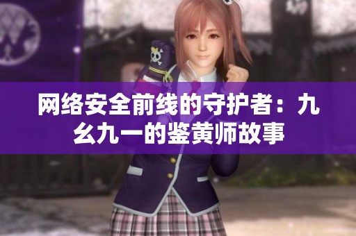 网络安全前线的守护者：九幺九一的鉴黄师故事