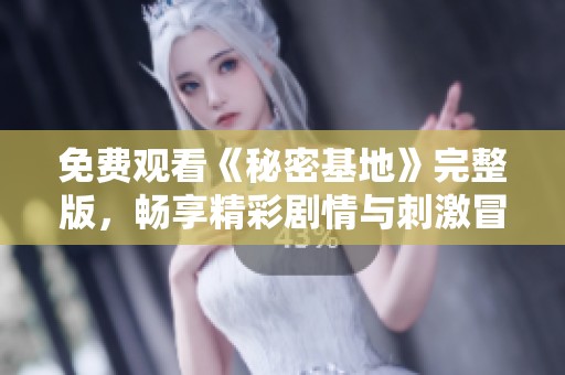 免费观看《秘密基地》完整版，畅享精彩剧情与刺激冒险