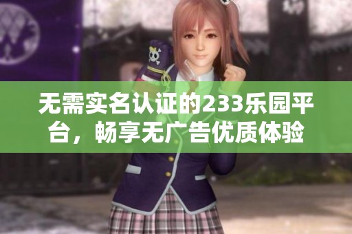 无需实名认证的233乐园平台，畅享无广告优质体验