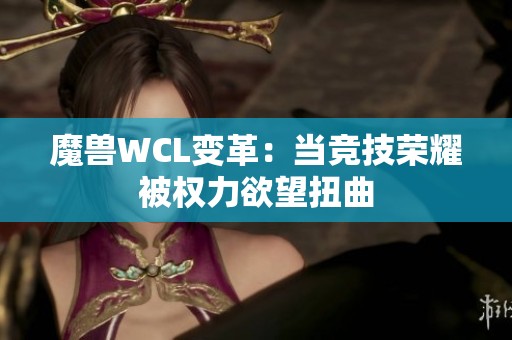 魔兽WCL变革：当竞技荣耀被权力欲望扭曲