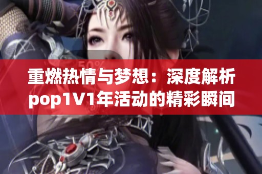 重燃热情与梦想：深度解析pop1∨1年活动的精彩瞬间