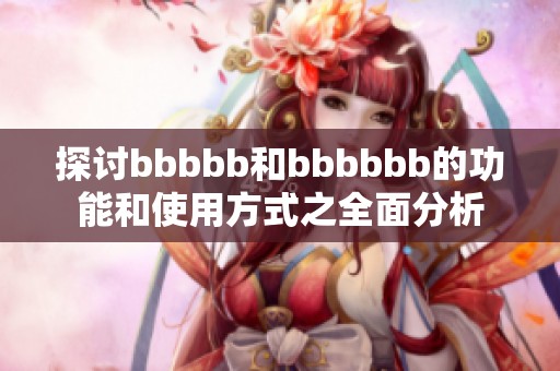 探讨bbbbb和bbbbbb的功能和使用方式之全面分析