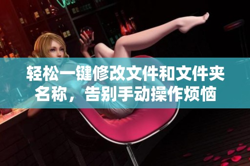 轻松一键修改文件和文件夹名称，告别手动操作烦恼