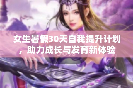女生暑假30天自我提升计划，助力成长与发育新体验