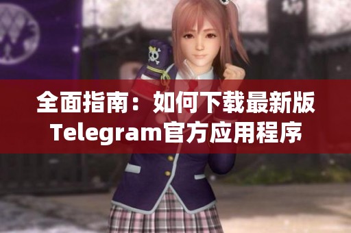 全面指南：如何下载最新版Telegram官方应用程序