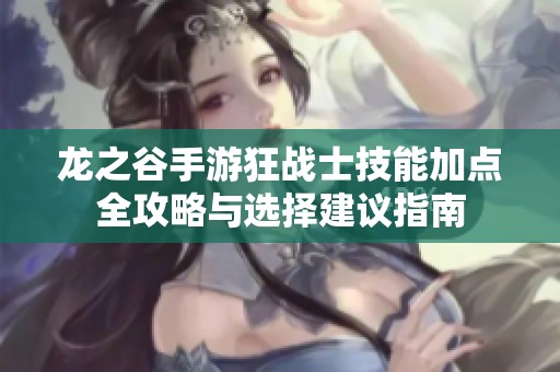 龙之谷手游狂战士技能加点全攻略与选择建议指南