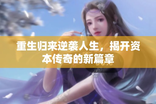 重生归来逆袭人生，揭开资本传奇的新篇章