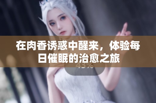在肉香诱惑中醒来，体验每日催眠的治愈之旅