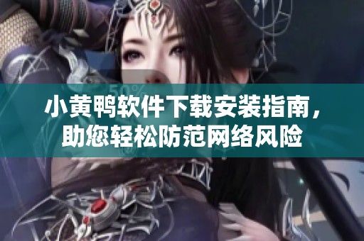 小黄鸭软件下载安装指南，助您轻松防范网络风险